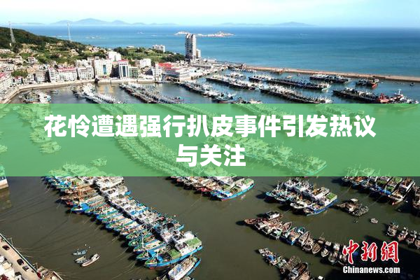 花怜遭遇强行扒皮事件引发热议与关注