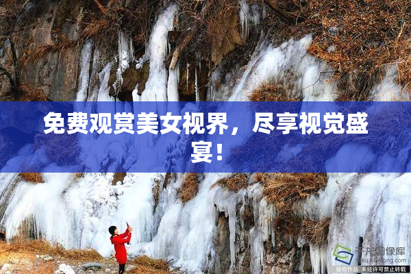 免费观赏美女视界，尽享视觉盛宴！