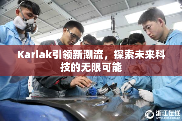 Kariak引领新潮流，探索未来科技的无限可能