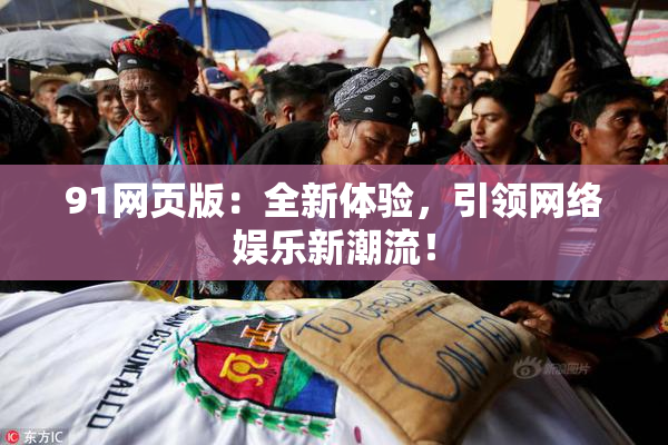 91网页版：全新体验，引领网络娱乐新潮流！