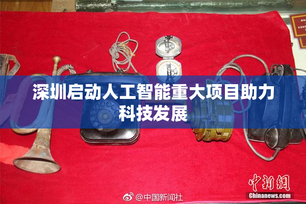 深圳启动人工智能重大项目助力科技发展