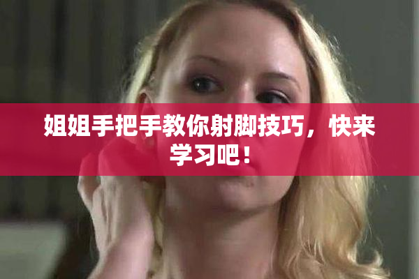 姐姐手把手教你射脚技巧，快来学习吧！