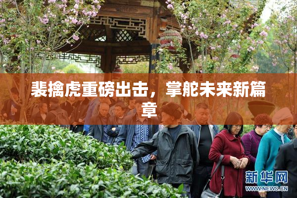 裴擒虎重磅出击，掌舵未来新篇章