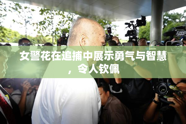 女警花在追捕中展示勇气与智慧，令人钦佩