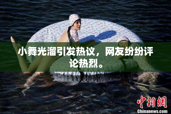 小舞光溜引发热议，网友纷纷评论热烈。