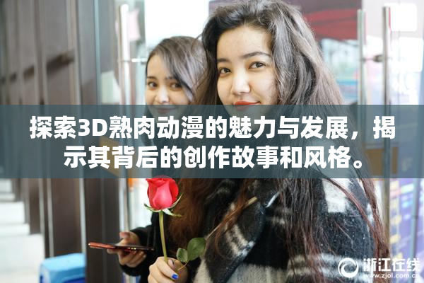 探索3D熟肉动漫的魅力与发展，揭示其背后的创作故事和风格。