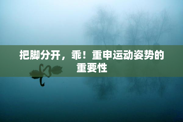 把脚分开，乖！重申运动姿势的重要性