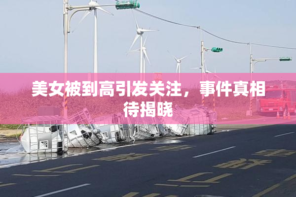 美女被到高引发关注，事件真相待揭晓