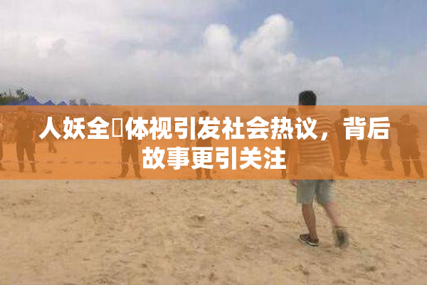 人妖全祼体视引发社会热议，背后故事更引关注