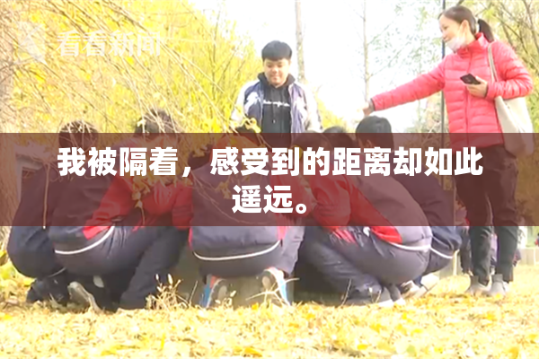 我被隔着，感受到的距离却如此遥远。