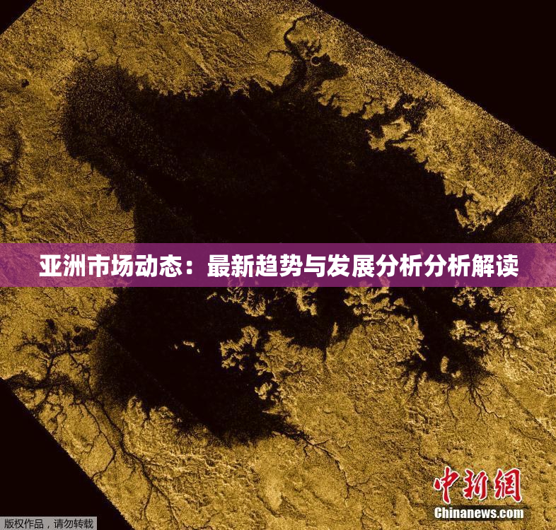 亚洲市场动态：最新趋势与发展分析分析解读