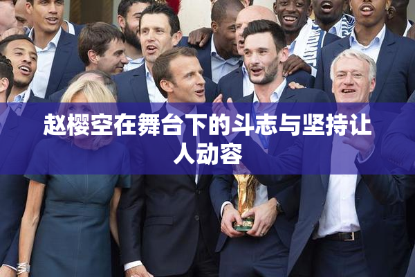 赵樱空在舞台下的斗志与坚持让人动容