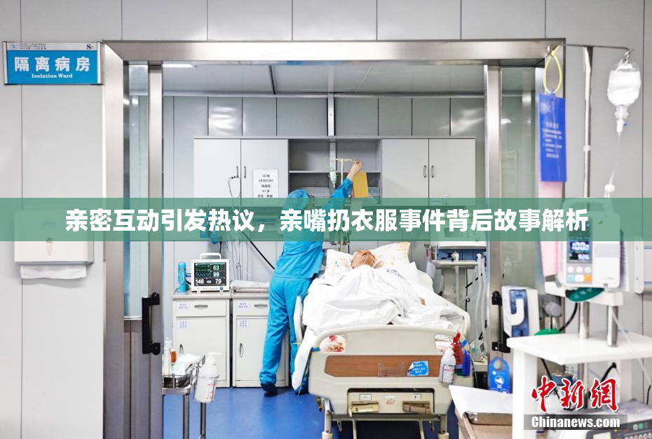 亲密互动引发热议，亲嘴扔衣服事件背后故事解析