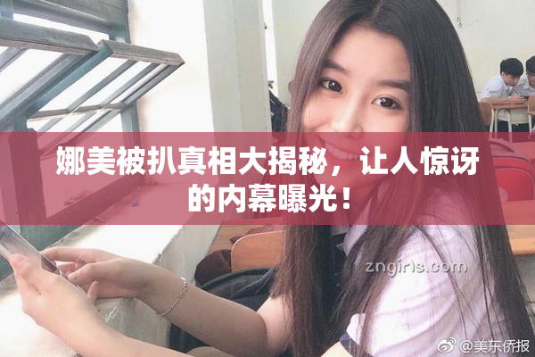 娜美被扒真相大揭秘，让人惊讶的内幕曝光！