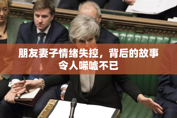 朋友妻子情绪失控，背后的故事令人唏嘘不已
