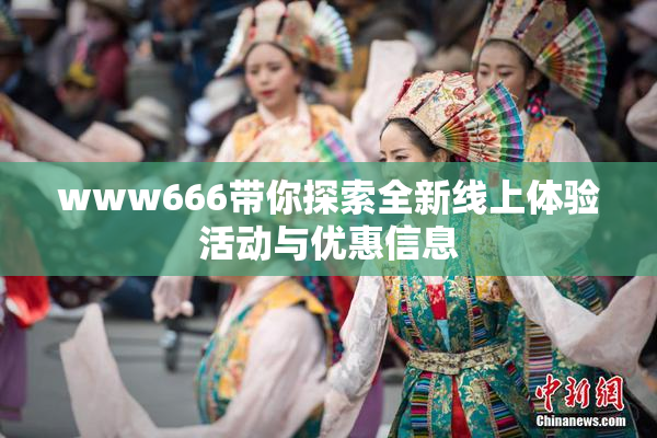 www666带你探索全新线上体验活动与优惠信息