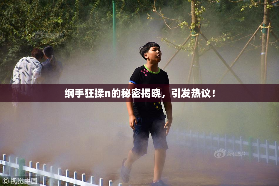 纲手狂揉n的秘密揭晓，引发热议！