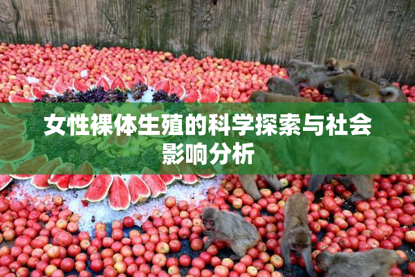 女性裸体生殖的科学探索与社会影响分析