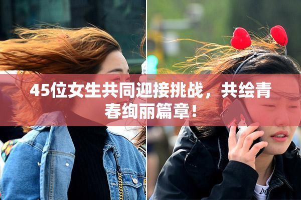 45位女生共同迎接挑战，共绘青春绚丽篇章！