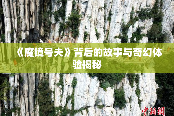 《魔镜号夫》背后的故事与奇幻体验揭秘