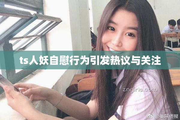 ts人妖自慰行为引发热议与关注