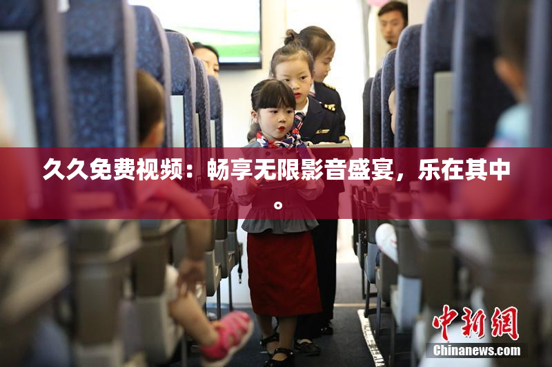 久久免费视频：畅享无限影音盛宴，乐在其中。