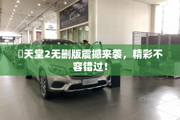 妺天堂2无删版震撼来袭，精彩不容错过！