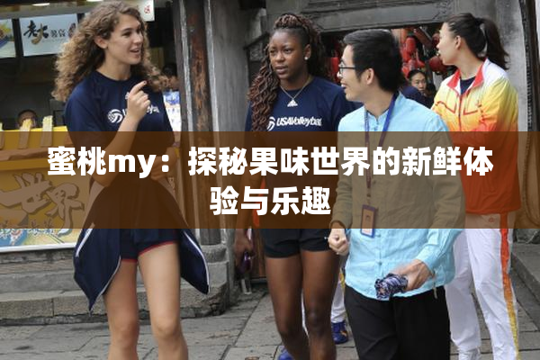 蜜桃my：探秘果味世界的新鲜体验与乐趣