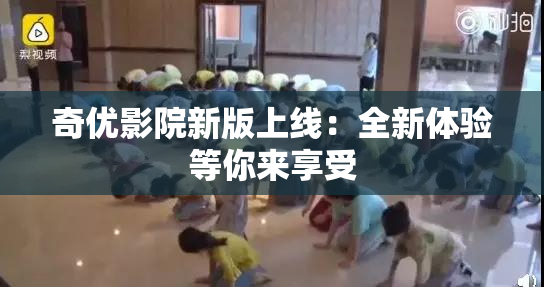 奇优影院新版上线：全新体验等你来享受