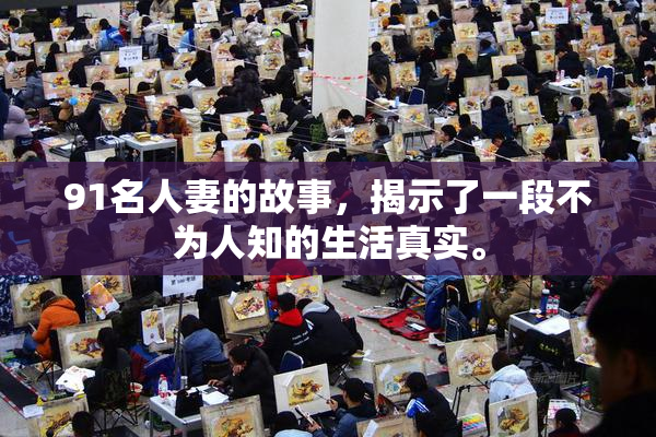 91名人妻的故事，揭示了一段不为人知的生活真实。