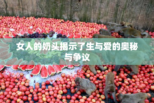 女人的奶头揭示了生与爱的奥秘与争议