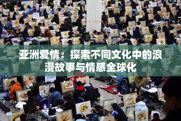 亚洲爱情：探索不同文化中的浪漫故事与情感全球化