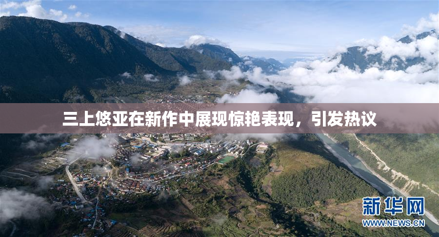 三上悠亚在新作中展现惊艳表现，引发热议