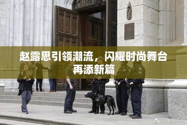 赵露思引领潮流，闪耀时尚舞台再添新篇