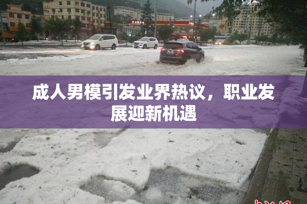 成人男模引发业界热议，职业发展迎新机遇