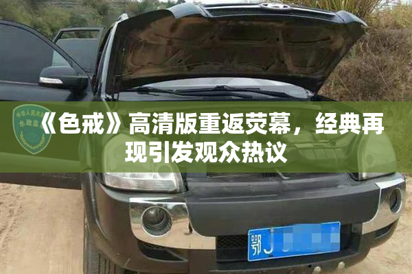 《色戒》高清版重返荧幕，经典再现引发观众热议