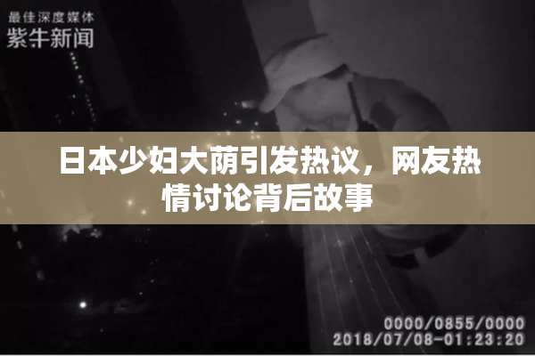 日本少妇大荫引发热议，网友热情讨论背后故事