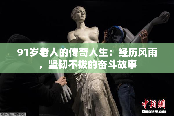 91岁老人的传奇人生：经历风雨，坚韧不拔的奋斗故事