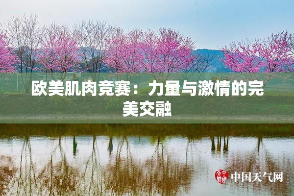欧美肌肉竞赛：力量与激情的完美交融