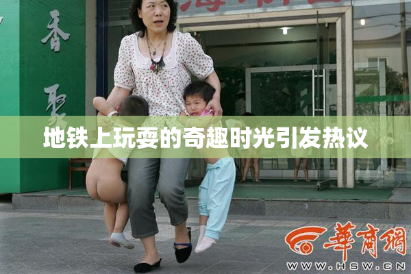 地铁上玩耍的奇趣时光引发热议