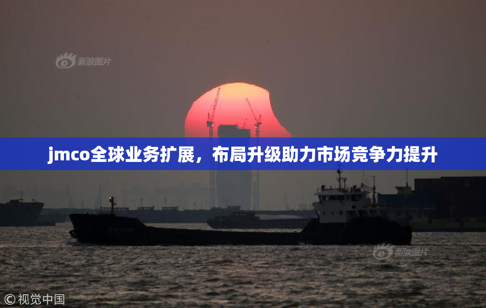 jmco全球业务扩展，布局升级助力市场竞争力提升