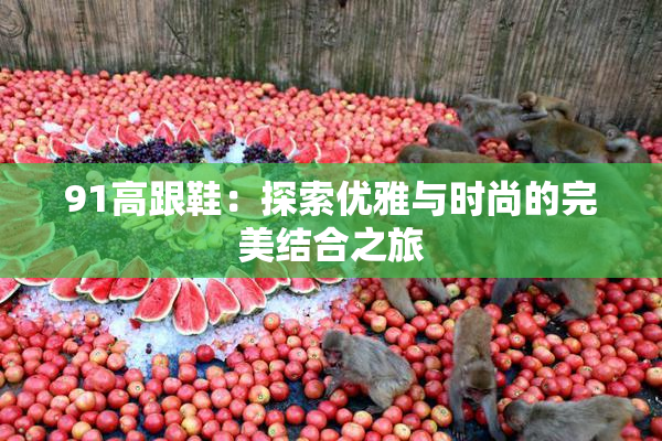 91高跟鞋：探索优雅与时尚的完美结合之旅
