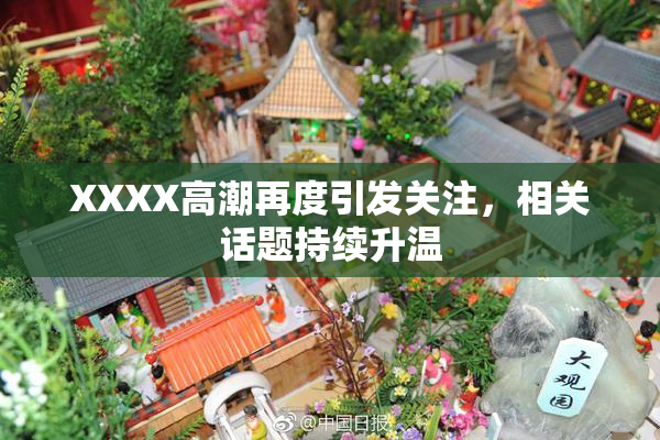 XXXX高潮再度引发关注，相关话题持续升温