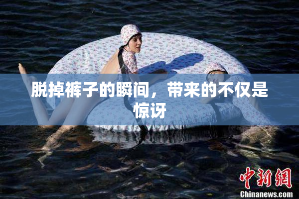 脱掉裤子的瞬间，带来的不仅是惊讶