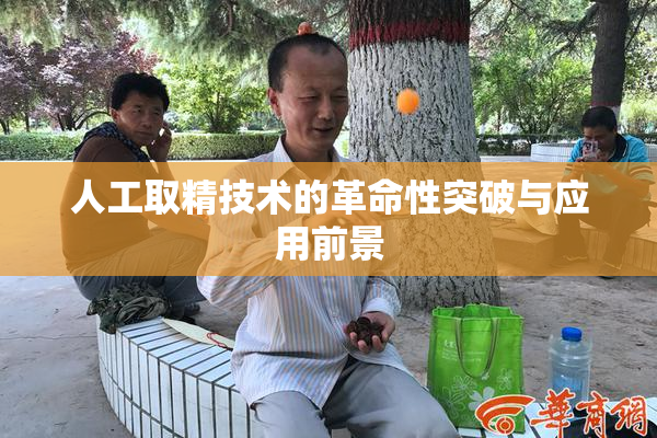 人工取精技术的革命性突破与应用前景
