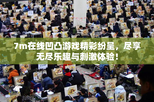 7m在线凹凸游戏精彩纷呈，尽享无尽乐趣与刺激体验！
