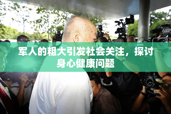 军人的粗大引发社会关注，探讨身心健康问题