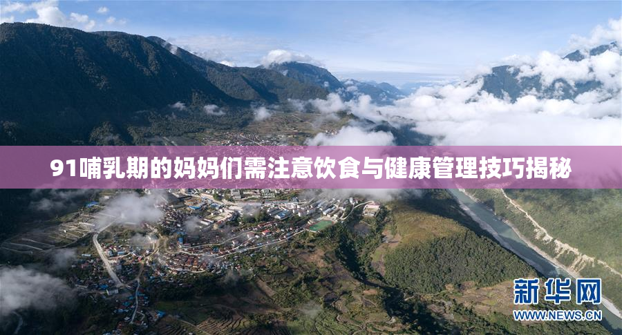 91哺乳期的妈妈们需注意饮食与健康管理技巧揭秘