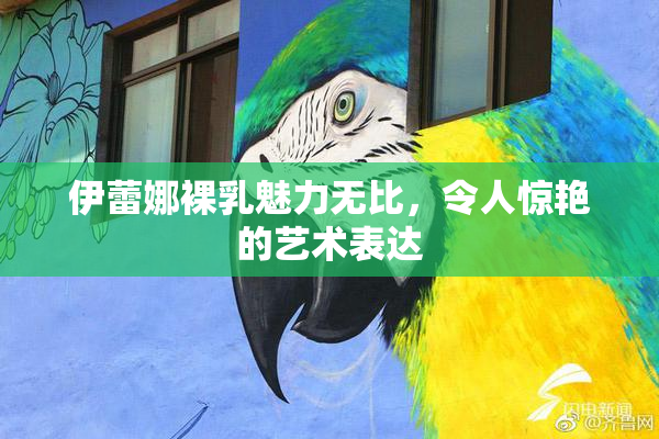 伊蕾娜裸乳魅力无比，令人惊艳的艺术表达
