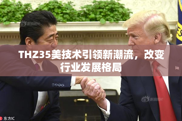 THZ35美技术引领新潮流，改变行业发展格局
